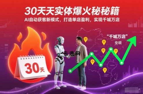 30天实体爆火秘籍，AI自动获客新模式，打造单店盈利，实现千城万店|云鹿网
