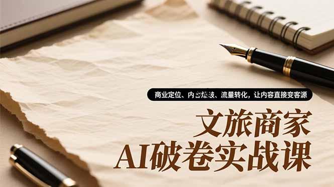文旅商家AI破卷实战课，商业定位、内容爆破、流量转化，让内容直接变客源|云鹿网