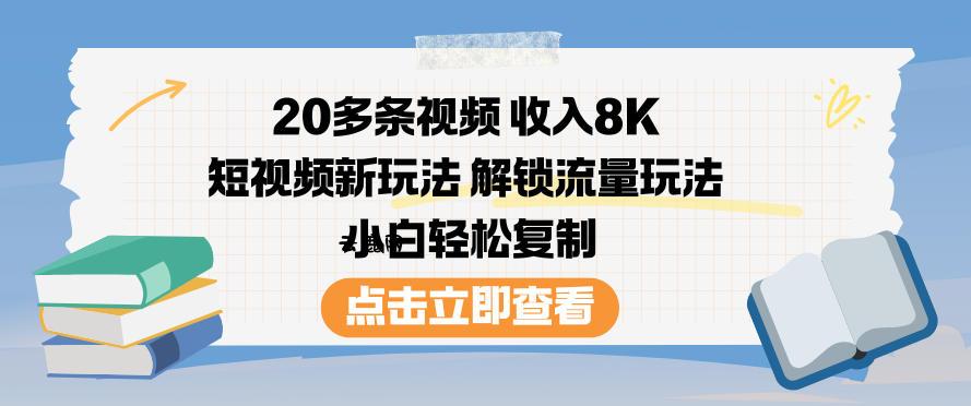20多条视频收入8K，短视频新玩法，解锁流量玩法，小白轻松复制|云鹿网