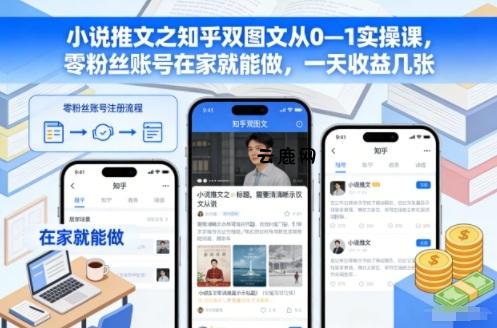 小说推文之知乎双图文从0—1实操课，零粉丝账号在家就能做，一天收益几张|云鹿网