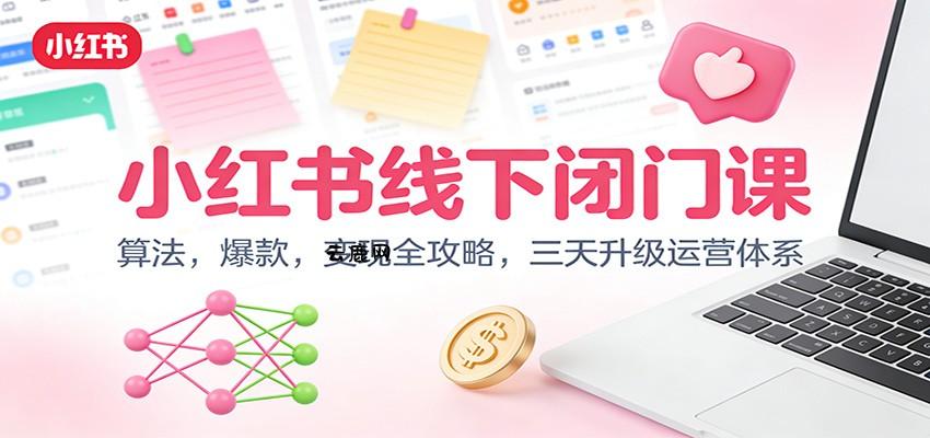小红书线下闭门课：算法，爆款，变现全攻略，三天升级运营体系|云鹿网