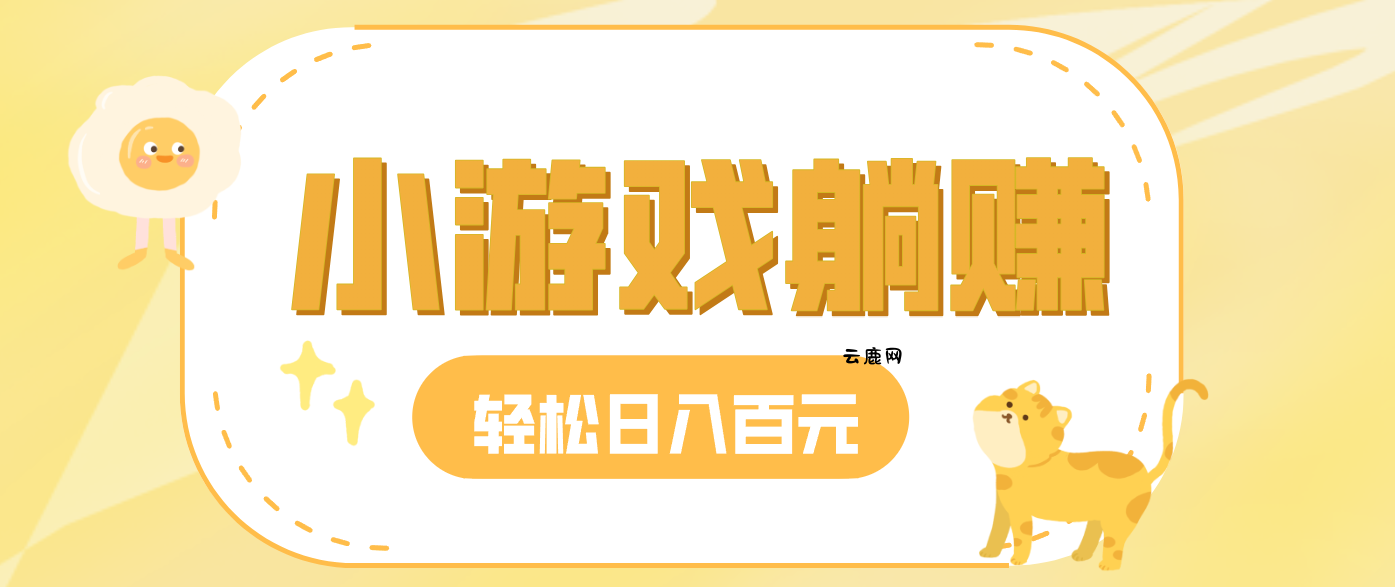 玩玩小游戏就能赚钱，一天稳定搞30-50，小白也能轻松实现躺赚|云鹿网