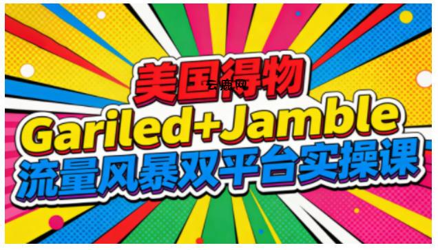 美国得物Gariled+Jamble流量风暴双平台实操课，两大美国热门平台全流程运营|云鹿网
