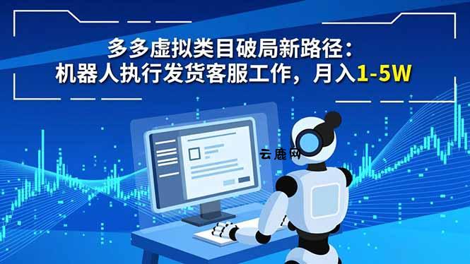 多多虚拟类目破局新路径：机器人执行发货客服工作，月入 1-5W|云鹿网