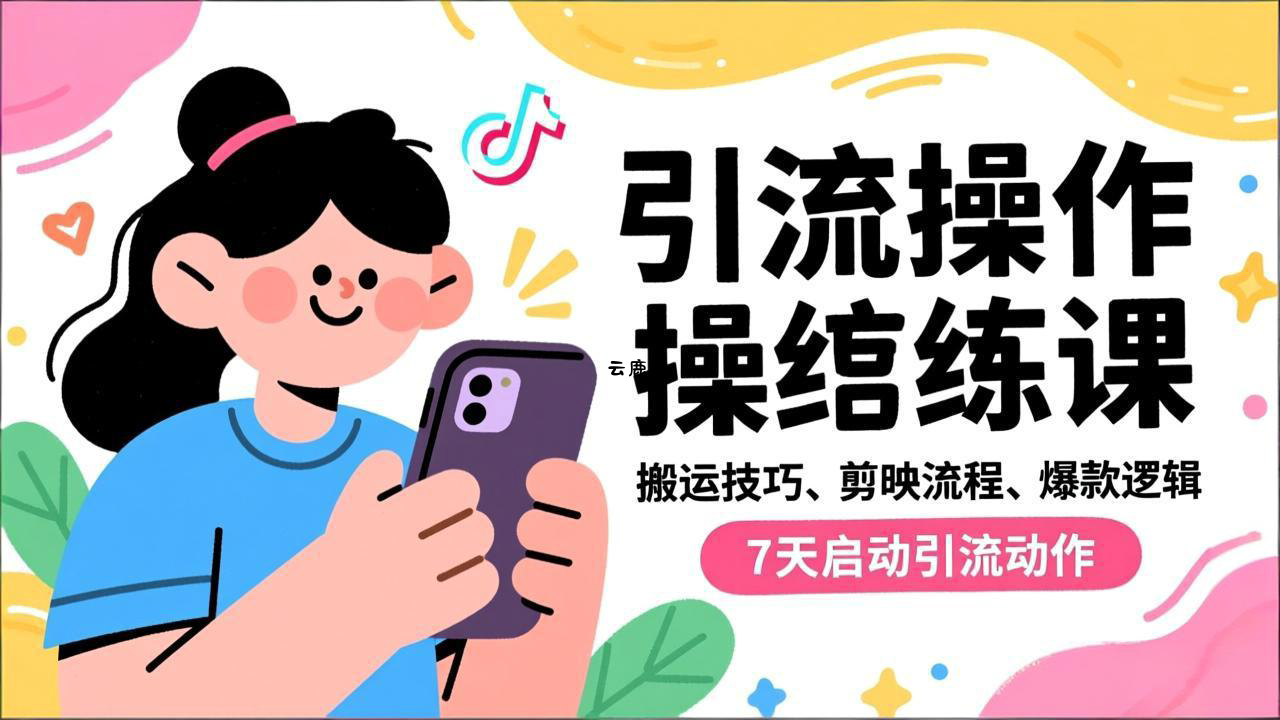抖音引流实操跟练课，搬运技巧、剪映流程、爆款逻辑，7天启动引流动作|云鹿网