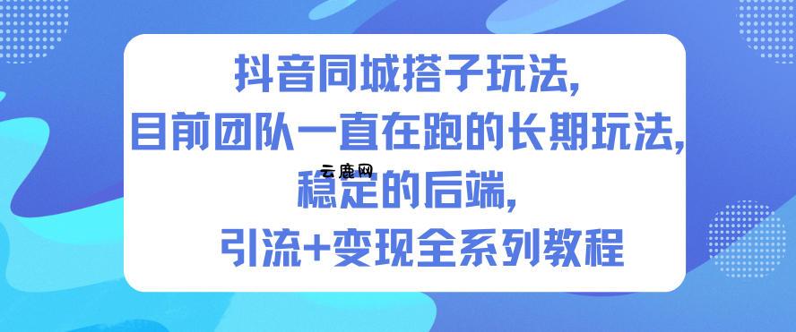抖音同城搭子玩法，目前团队一直在跑的长期玩法，稳定的后端，引流+变现全系列教程|云鹿网