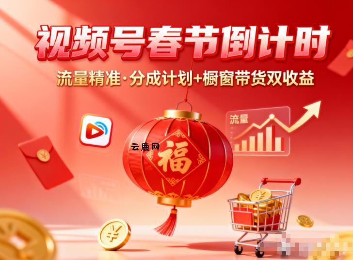 视频号做春节倒计时，流量精准，分成计划+橱窗带货双收益|云鹿网