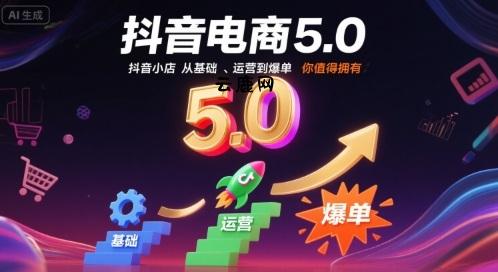 抖音电商5.0，抖音小店从基础、运营到爆单，你值得拥有(更新12月)|云鹿网