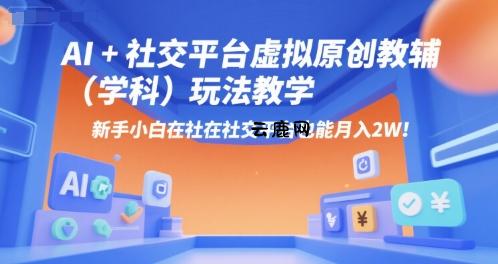 AI+小红书虚拟原创教辅(学科)玩法教学，新手小白在小红书也能月入2W(更新)|云鹿网