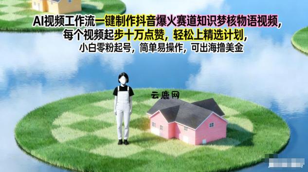 AI视频工作流一键制作抖音爆火赛道知识梦核物语视频，每个视频起步10W点赞，轻松上精选计划|云鹿网