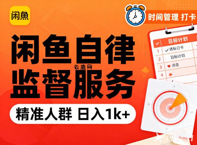 闲鱼卖自律监督服务，人群精准，每天1k+纯利润|云鹿网