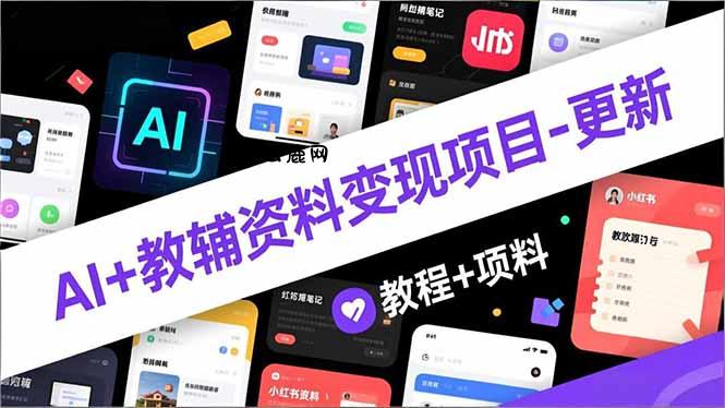 AI+教辅资料变现项目-更新；AI生成+原创混剪+小红书爆款运营，新手月入2万+教程+资料|云鹿网