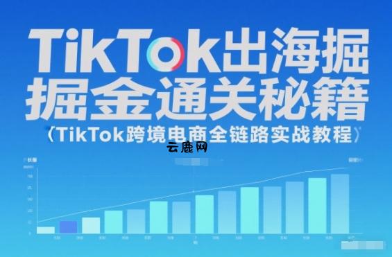 TikTok出海掘金通关秘籍,TikTok跨境电商全链路实战教程