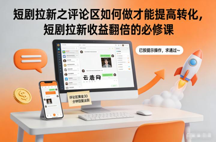短剧拉新之评论区如何做才能提高转化，短剧拉新收益翻倍的必修课|云鹿网