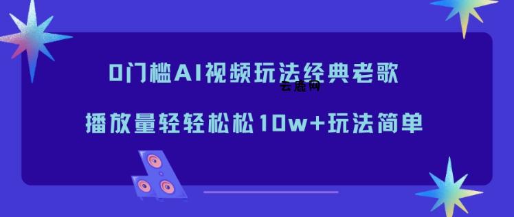 0门槛AI视频玩法经典老歌,播放量轻轻松松10w+玩法简单
