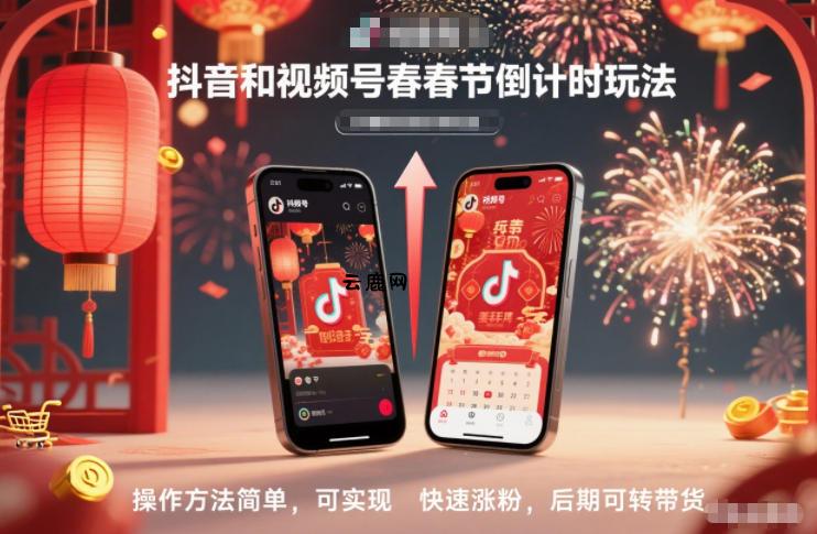 抖音和视频号，春节倒计时玩法，操作方法简单，可实现快速涨粉，后期可转带货|云鹿网