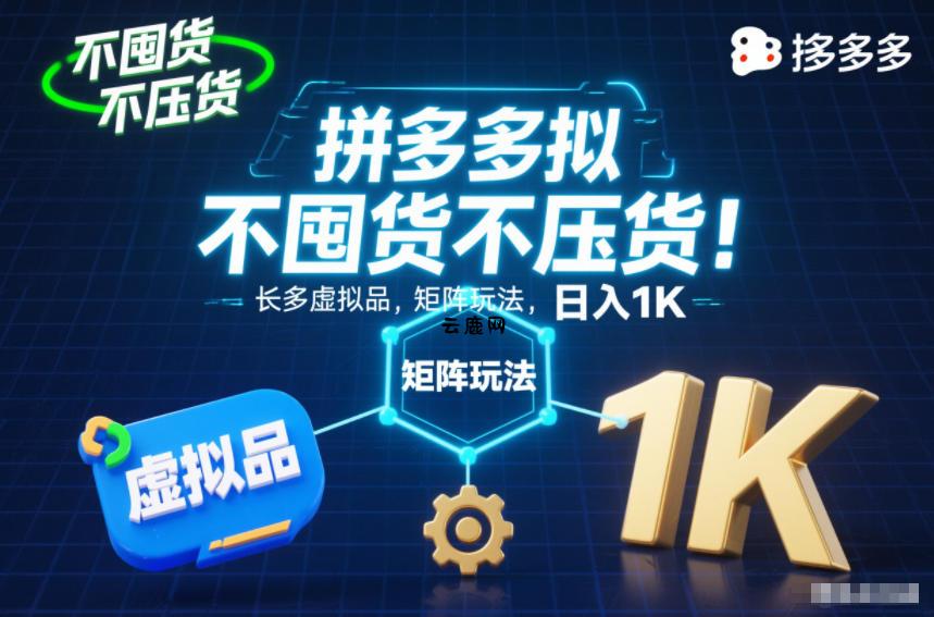 不囤货不压货！拼多多虚拟品矩阵玩法，长久稳定，日入1K【揭秘】|云鹿网