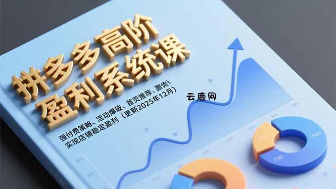 拼多多高阶盈利系统课，强付费策略、活动爆破、首页推荐，实现店铺稳定盈利(更新12月|云鹿网