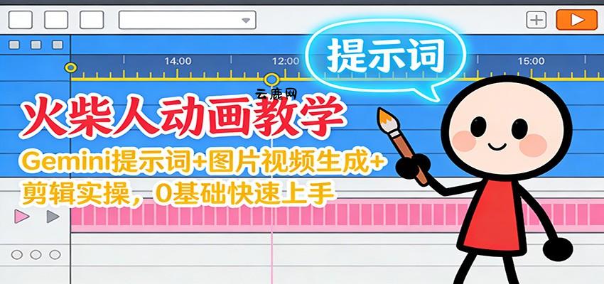 12月火柴人动画教学：Gemini 提示词+图片视频生成+剪辑实操，0基础快速上手|云鹿网