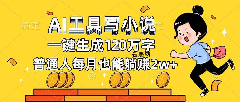 AI工具写小说，一键生成120万字，普通人每月也能躺赚2w+|云鹿网