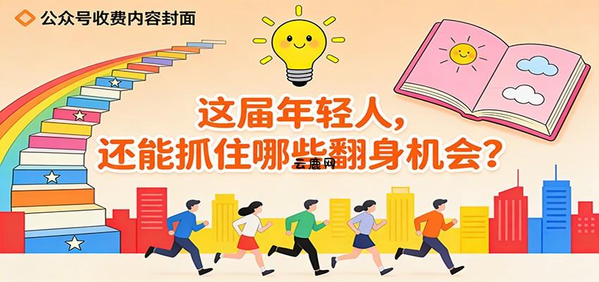 公众号收费内容《这届年轻人，还能抓住哪些翻身机会？》|云鹿网