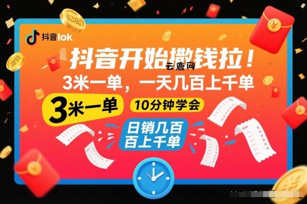 抖音开始撒钱拉，3米一单，一天几百上千单，项目简单，10分钟学会【揭秘】|云鹿网