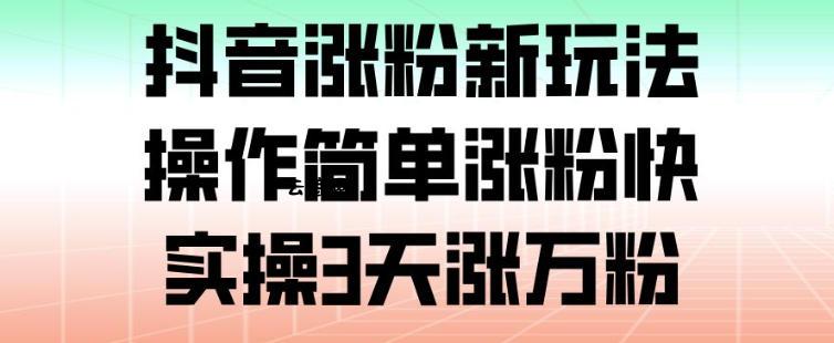抖音涨粉新玩法，操作简单涨粉快，实操3天涨万粉|云鹿网