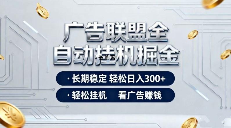广告联盟全自动掘金，长期稳定轻松日入3张+，轻松挂G看广告賺米【揭秘】|云鹿网