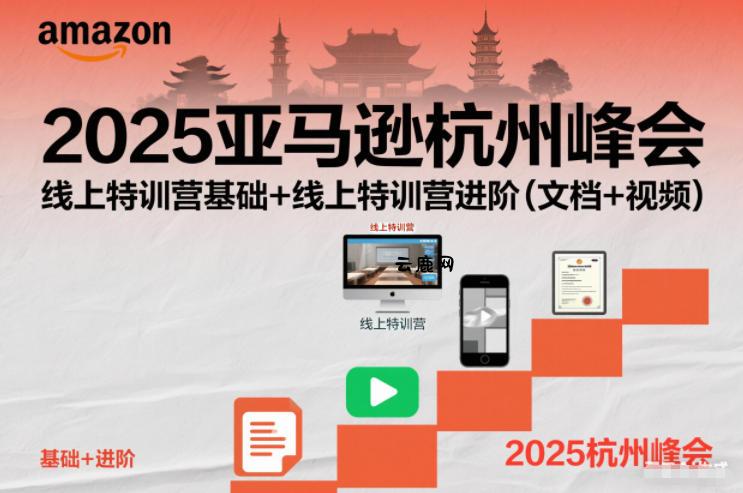 2025亚马逊杭州峰会，线上特训营基础+线上特训营进阶(文档+视频)|云鹿网