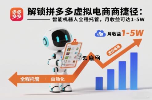 解锁拼多多虚拟电商捷径：智能机器人全程托管，月收益可达1-5W【揭秘】|云鹿网