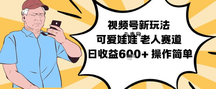 视频号新玩法，可爱娃娃视频制作教学，老人赛道，日收益6张+操作简单|云鹿网