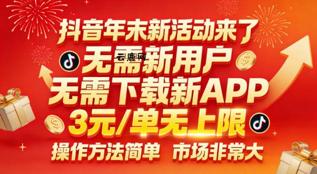 抖音年末新活动来了，无需新用户，无需下载新APP，3米每单无上限，操作方法简单，市场非常大|云鹿网