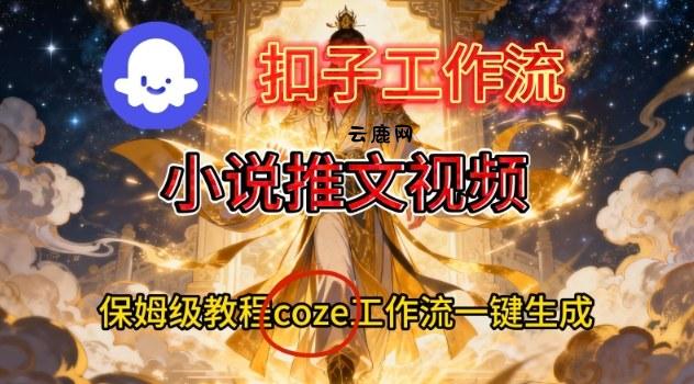 Coze扣子智能体工作流一键生成小说推文视频，保姆级搭建教学|云鹿网