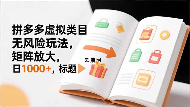 新手必看｜拼多多虚拟类目无风险玩法，矩阵放大，日1000+|云鹿网