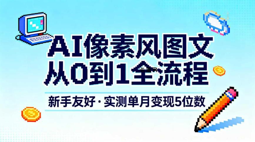 AI像素风图文从0到1全流程，新手友好，实测单月变现5位数|云鹿网