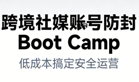 跨境社媒账号防封Boot Camp，低成本搞定社媒账号安全与长期运营|云鹿网