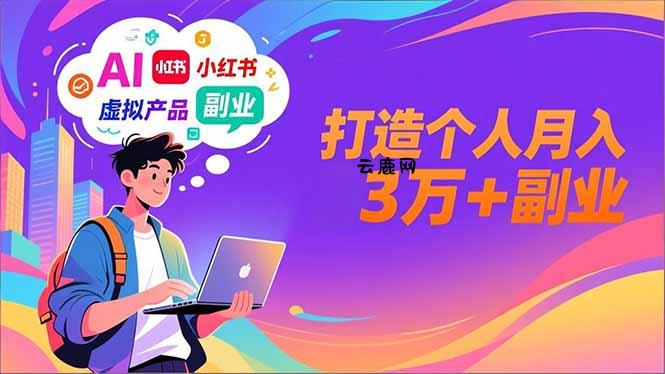 AI+小红书特训营，智能体搭建+虚拟产品原创+商业化变现，打造个人月入3万+副业|云鹿网
