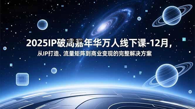 2025IP破局嘉年华万人线下课-12月，从IP打造、流量矩阵到商业变现的完整解决方案|云鹿网