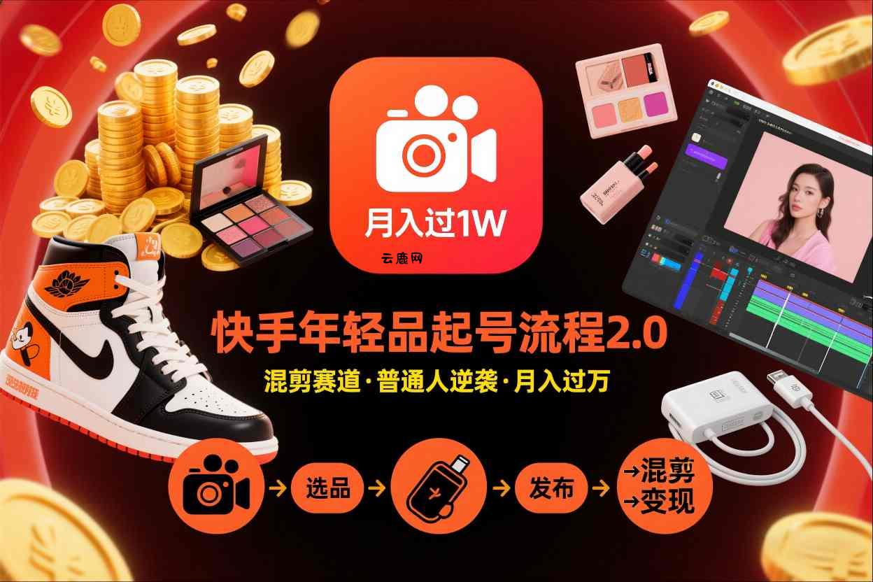 快手短视频带货年轻品起号流程2.0，快手年轻品混剪赛道，普通人也能月入过1W|云鹿网